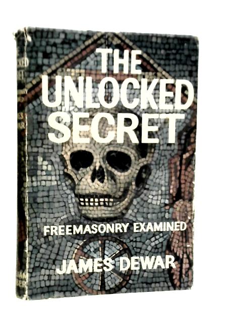 The Unlocked Secret: Freemasonary Examined By James Dewar