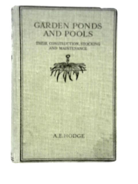 Garden Ponds And Pools; Their Construction, Stocking And Maintenance von A.E.Hodge