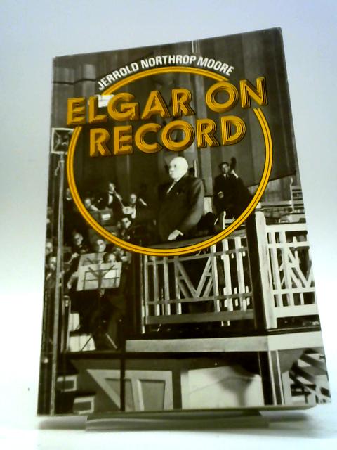 Elgar On Record The Composer and The Gramophone By Jerrold Northrop Moore