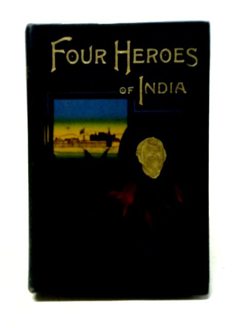 Four Heroes of India. Claive-Warren Hatings-Havelock-Lawrence By F. M. Holmes