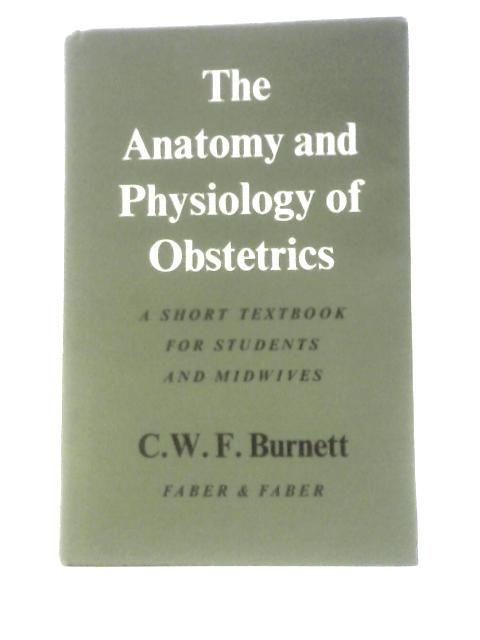 The Anatomy And Physiology Of Obstetrics: A Short Textbook For Students And Midwives By Clifford William Furneaux Burnett