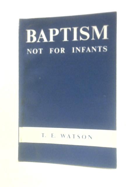 Baptism Not for Infants By Rev T E Watson