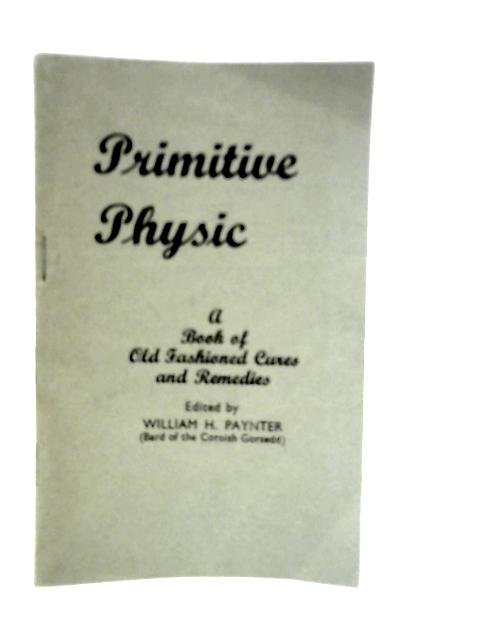 Primitive Physic: A Book of Old Fashioned Cures and Remedies By William H.Paynter