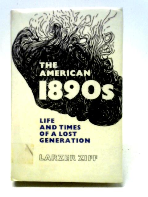 The American 1890's: Life And Times Of A Lost Generation By Larzer Ziff