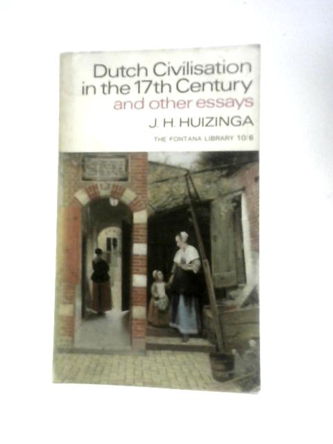 Dutch Civilisation in the 17th Century and Other Essays By J.H. Huizinga