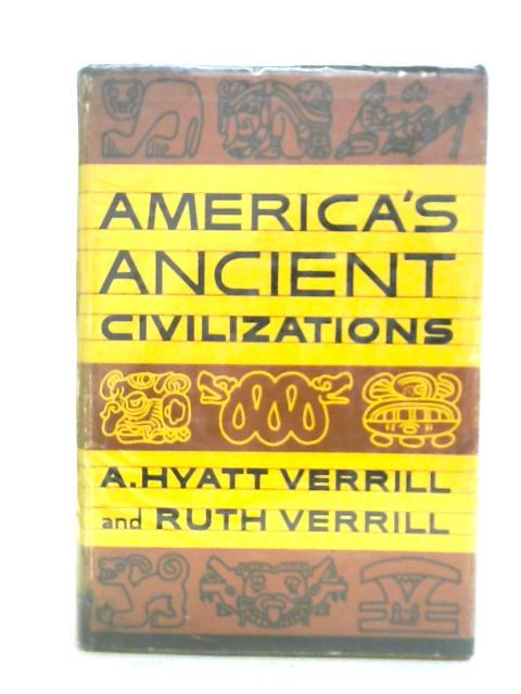 America's Ancient Civilizations By A. Hyatt Verrill Ruth Verrill