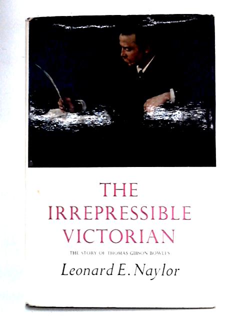 The Irrepressible Victorian: Thomas Gibson Bowles; Journalist, Parliamentarian & Founder of 'Vanity Fair' von Leonard E. Naylor