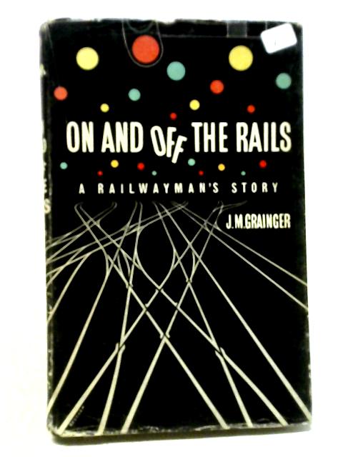 On and Off the Rails: A Railwayman's Story By Jack Murray Grainger