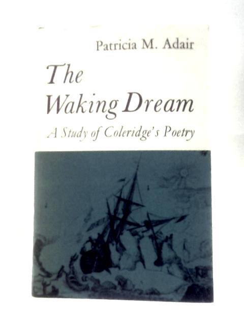 The Waking Dream: A Study of Coleridge's Poetry By Patricia M Adair