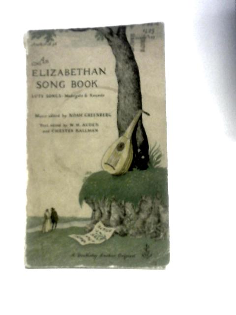 An Elizabethan Song Book: Lute Songs, Madrigals and Rounds By W.H.Auden Noah Greenberg