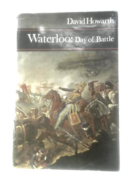 Waterloo Day of Battle By David Howarth