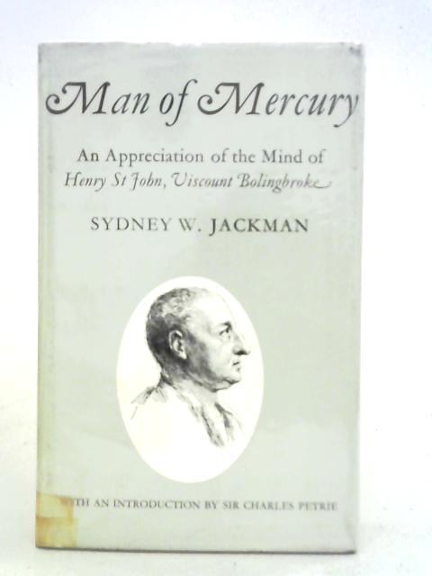 Man Of Mercury: An Appreciation Of The Mind Of Henry St John, Viscount Bolingbroke By Sydney Wayne Jackman