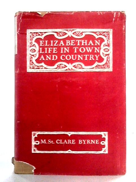 Elizabethan Life in Town and Country By M. St. Clare Byrne