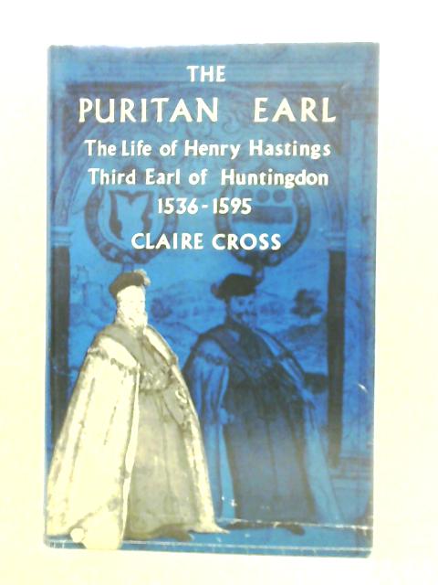 The Puritan Earl: The Life Of Henry Hastings, Third Earl Of Huntingdon 1536-1595 By Claire Cross