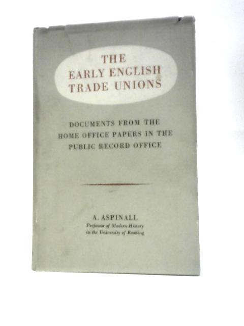 The Early English Trade Unions: Documents From The Home Office Papers In The Public Record Office By Arthur Aspinall