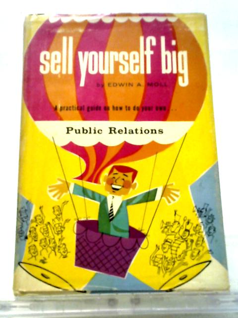 Sell Yourself Big - A Practical Guide On How To Do Your Own Public Relations By Edwin A Moll