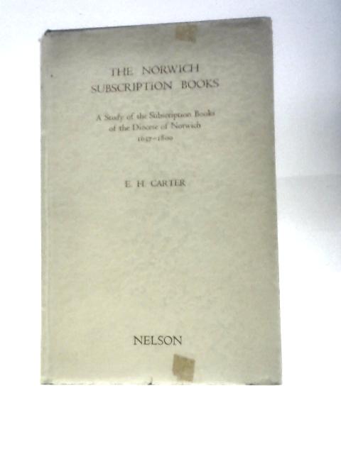 The Norwich Subscription Books: A Study Of The Subscription Books Of The Diocese Of Norwich, 1637-1800 By Edward Henry Carter