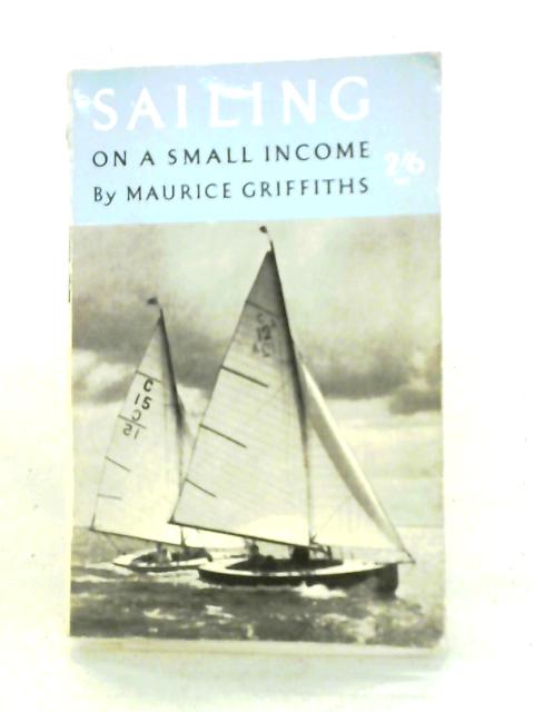 Sailing on a Small Income By Maurice Griffiths