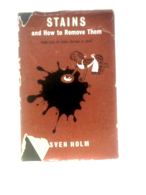 Stains and How to Remove Them; with Lots of Other Things as Well By Sven Holm