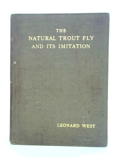 The Natural Trout Fly and Its Imitation Being an Angler's Record of Insects Seen at the Waterside and the Method of Tying the Flies By Leonard West