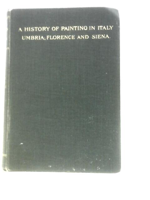 A History of Painting in Italy. Umbria Florence and Siena from the Second to the Sixteenth Century Vol. III By J. A. Crowe