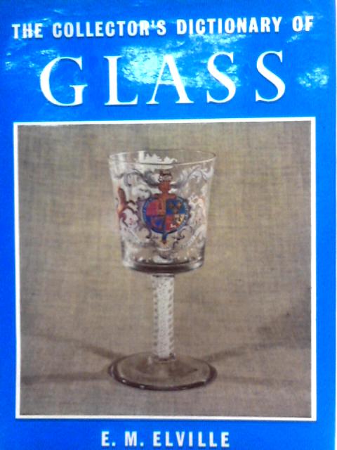 The Collector's Dictionary of Glass By E.M. Elville