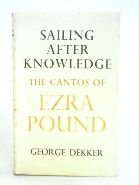 Sailing After Knowledge: Cantos of Ezra Pound By George Dekker