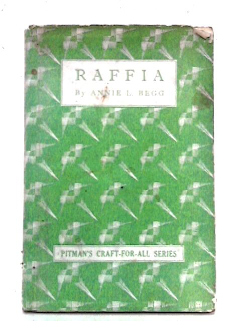 Raffia: Methods And Suggestions For Work In The Home, Schools And Women's Institutes By Annie L. Begg