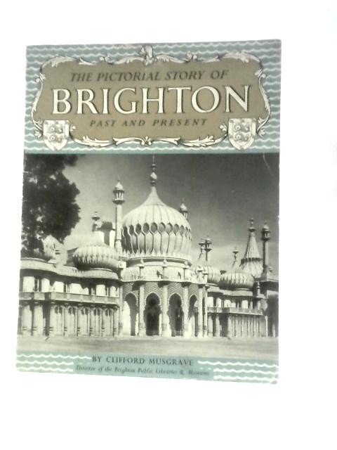 The Pictorial Story of Brighton Past and Present By Clifford Musgrave