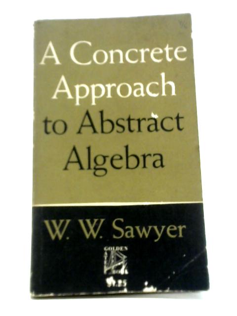 A Concrete Approach to Abstract Algebra By W. W. Sawyer