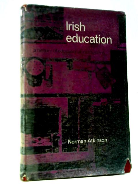 Irish Education: A History Of Educational Institutions By Norman Atkinson