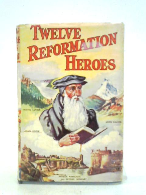 Twelve Reformation Heroes By G. A. Neilson