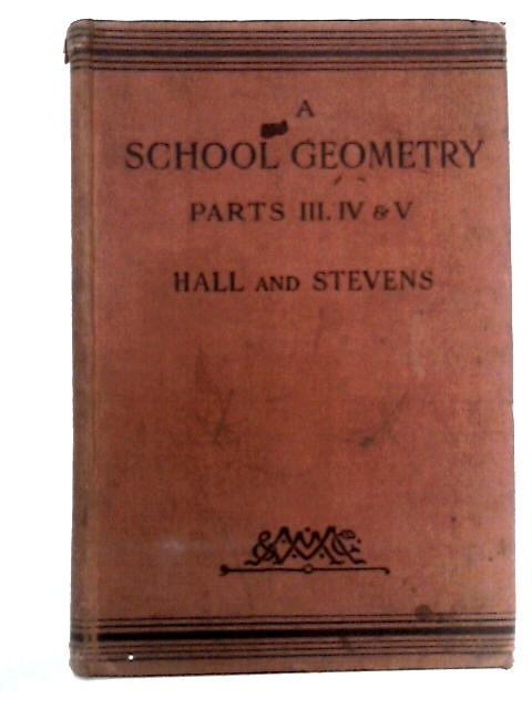 School Geometry Parts III, IV and V By H.S. Hall and F.H. Stevens