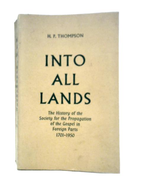 Into All Lands: The History Of The Society For The Propagation Of The Gospel In Foreign Parts 1701-1950 By H.P.Thompson