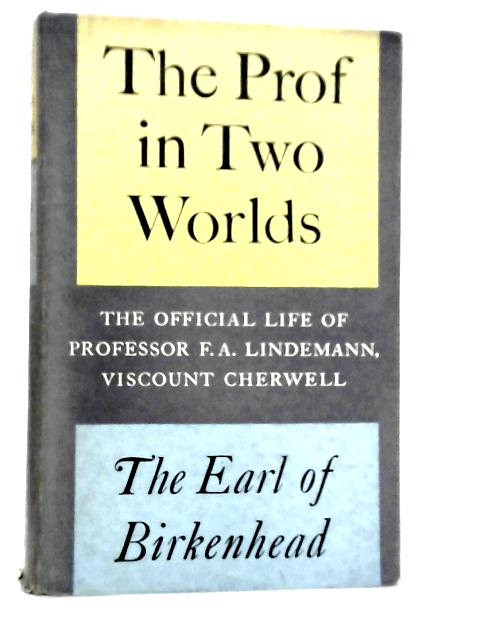 The Prof In Two Worlds. The Official Life Of Professor F. A. Lindemann, Viscount Cherwell By Earl of Birkenhead