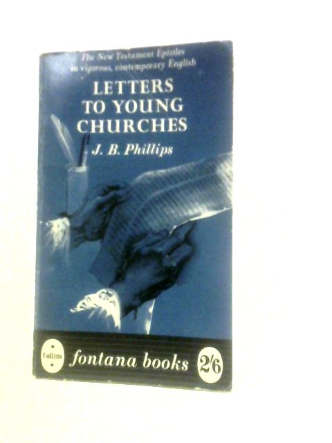 Letters to Young Churches: A Translation of the New Testament Epistles By J.B.Phillips