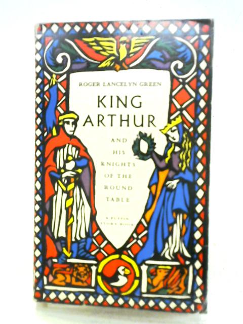 King Arthur And His Knights Of The Round Table By Roger Lancelyn Green