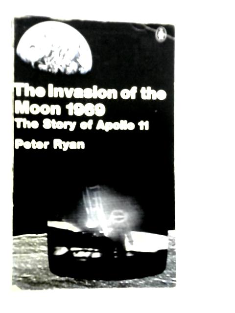 Invasion of the Moon 1969: Story of Apollo 11 By Peter Ryan