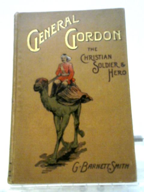 General Gordon, The Christian Soldier and Hero By G. Barnett Smith