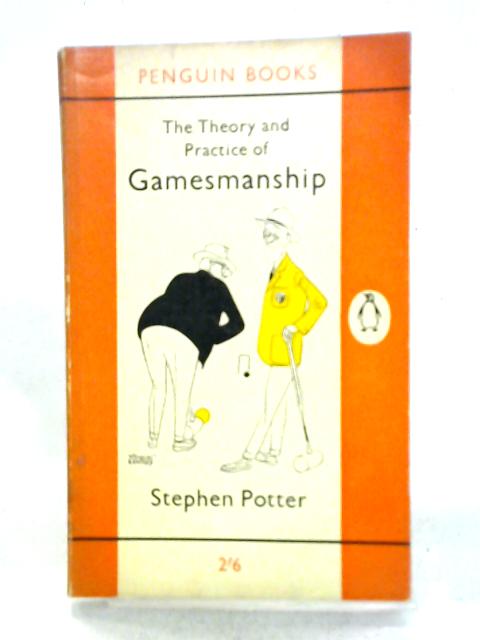 The Theory And Practice Of Gamesmanship, Or, The Art Of Winning Games Without Actually Cheating By Stephen Potter