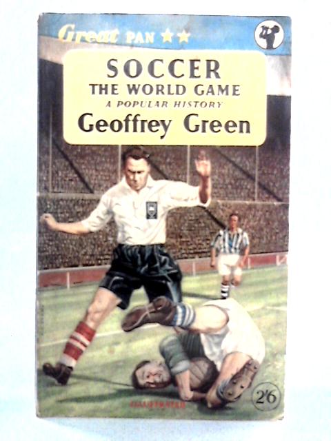 Soccer The World Game: A Popular History By Geoffrey Green