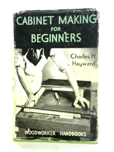 Cabinet Making For Beginners By Charles H. Hayward