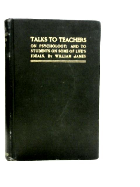 Talks To Teachers: On Psychology: And To Students By William James